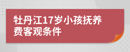 牡丹江17岁小孩抚养费客观条件