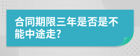 合同期限三年是否是不能中途走?