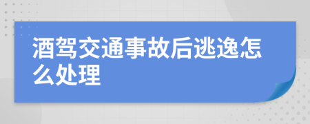 酒驾交通事故后逃逸怎么处理