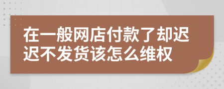 在一般网店付款了却迟迟不发货该怎么维权