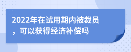 2022年在试用期内被裁员，可以获得经济补偿吗