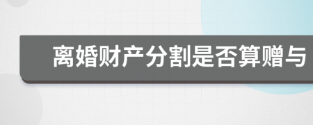 离婚财产分割是否算赠与