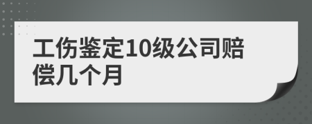 工伤鉴定10级公司赔偿几个月