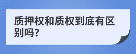 质押权和质权到底有区别吗？