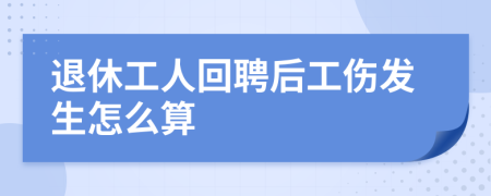 退休工人回聘后工伤发生怎么算