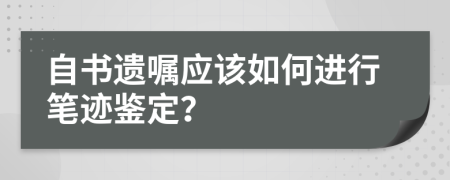 自书遗嘱应该如何进行笔迹鉴定？