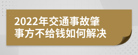 2022年交通事故肇事方不给钱如何解决