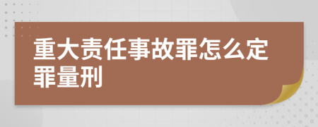重大责任事故罪怎么定罪量刑