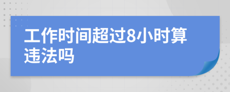 工作时间超过8小时算违法吗