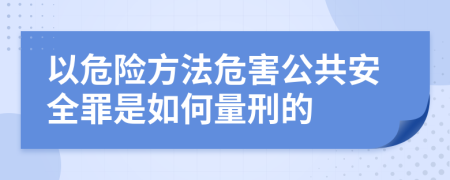 以危险方法危害公共安全罪是如何量刑的