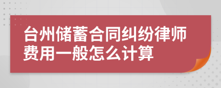 台州储蓄合同纠纷律师费用一般怎么计算