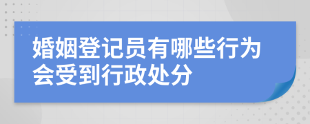 婚姻登记员有哪些行为会受到行政处分