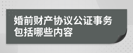 婚前财产协议公证事务包括哪些内容