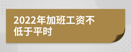 2022年加班工资不低于平时
