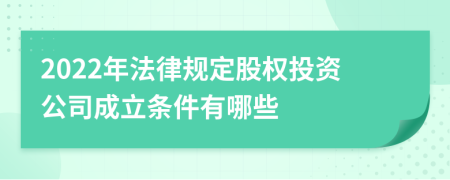 2022年法律规定股权投资公司成立条件有哪些