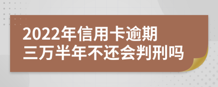 2022年信用卡逾期三万半年不还会判刑吗