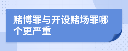 赌博罪与开设赌场罪哪个更严重