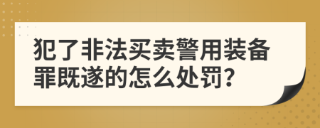 犯了非法买卖警用装备罪既遂的怎么处罚？