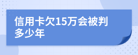 信用卡欠15万会被判多少年