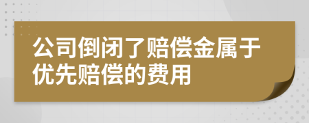 公司倒闭了赔偿金属于优先赔偿的费用