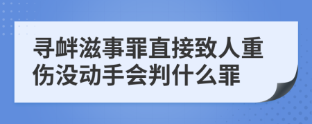 寻衅滋事罪直接致人重伤没动手会判什么罪