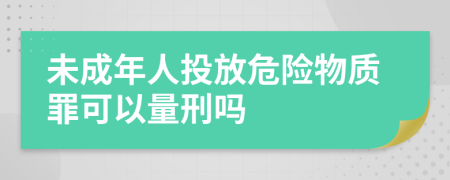 未成年人投放危险物质罪可以量刑吗