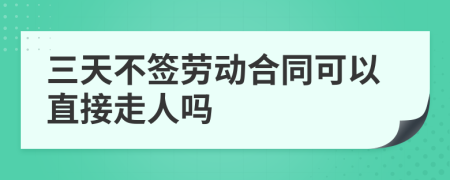 三天不签劳动合同可以直接走人吗