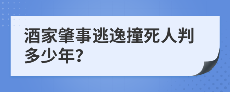 酒家肇事逃逸撞死人判多少年？