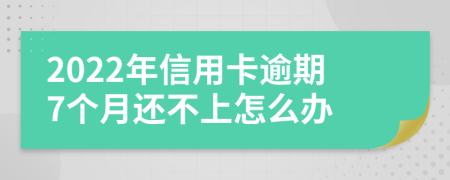 2022年信用卡逾期7个月还不上怎么办