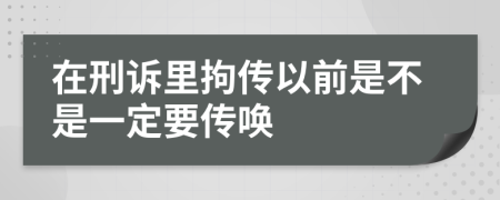 在刑诉里拘传以前是不是一定要传唤