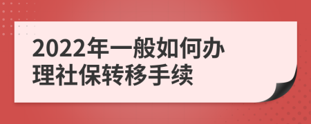 2022年一般如何办理社保转移手续