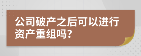 公司破产之后可以进行资产重组吗？