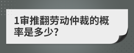 1审推翻劳动仲裁的概率是多少?