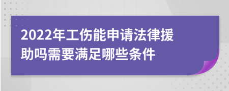 2022年工伤能申请法律援助吗需要满足哪些条件