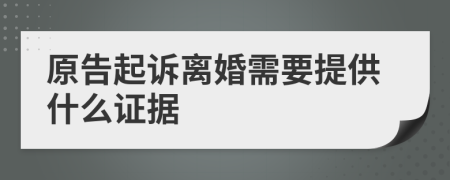 原告起诉离婚需要提供什么证据