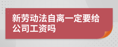 新劳动法自离一定要给公司工资吗