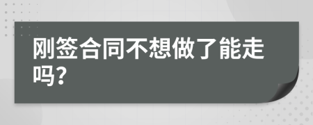 刚签合同不想做了能走吗？