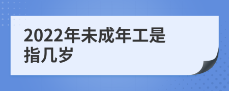 2022年未成年工是指几岁