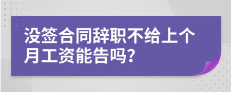 没签合同辞职不给上个月工资能告吗？