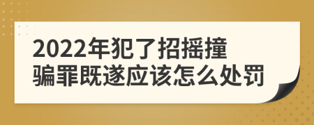 2022年犯了招摇撞骗罪既遂应该怎么处罚