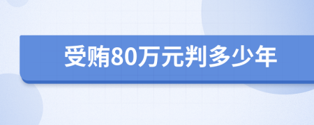 受贿80万元判多少年