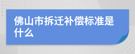 佛山市拆迁补偿标准是什么