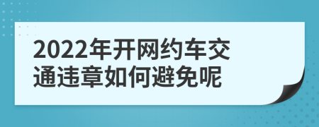 2022年开网约车交通违章如何避免呢