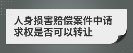 人身损害赔偿案件中请求权是否可以转让