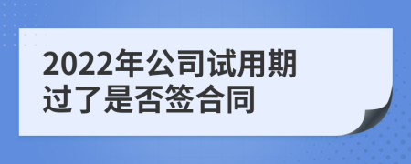 2022年公司试用期过了是否签合同