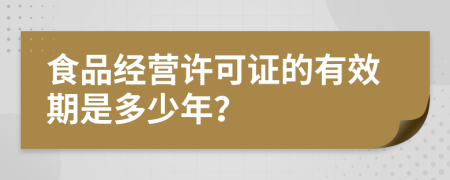 食品经营许可证的有效期是多少年？