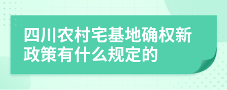 四川农村宅基地确权新政策有什么规定的