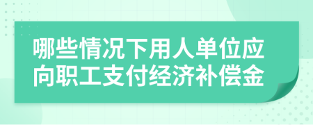 哪些情况下用人单位应向职工支付经济补偿金