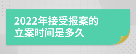 2022年接受报案的立案时间是多久
