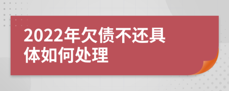 2022年欠债不还具体如何处理